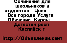 Сочинения для школьников и студентов › Цена ­ 500 - Все города Услуги » Обучение. Курсы   . Дагестан респ.,Каспийск г.